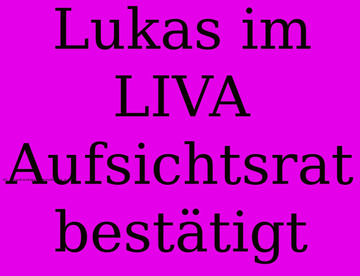 Lukas Im LIVA Aufsichtsrat Bestätigt