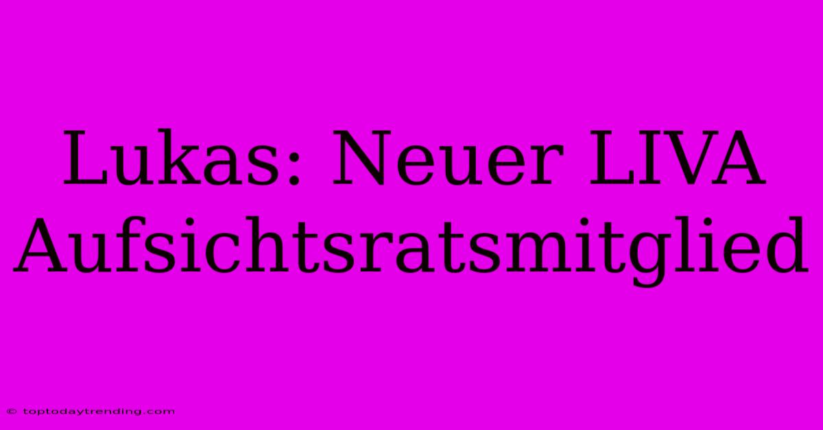 Lukas: Neuer LIVA Aufsichtsratsmitglied