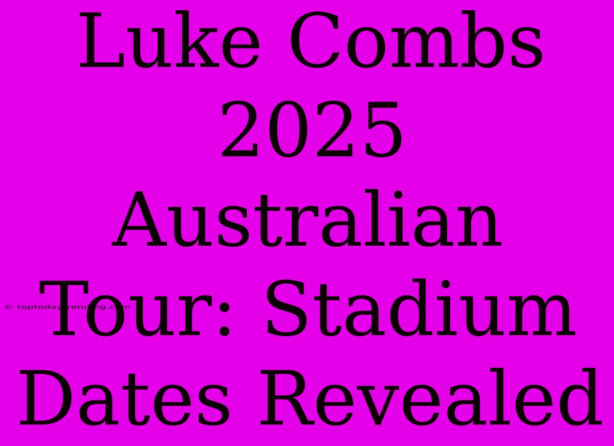 Luke Combs 2025 Australian Tour: Stadium Dates Revealed