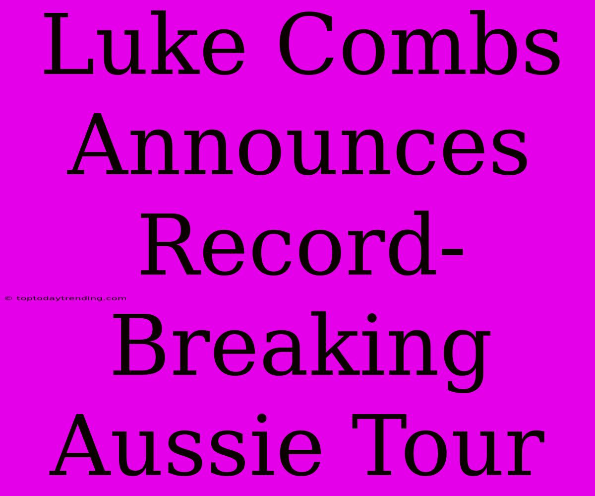 Luke Combs Announces Record-Breaking Aussie Tour