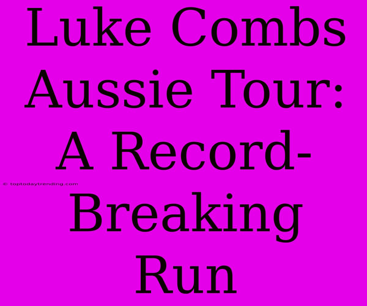 Luke Combs Aussie Tour: A Record-Breaking Run