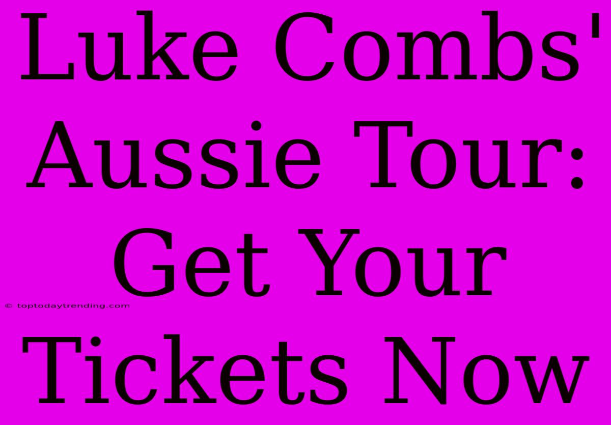 Luke Combs' Aussie Tour: Get Your Tickets Now