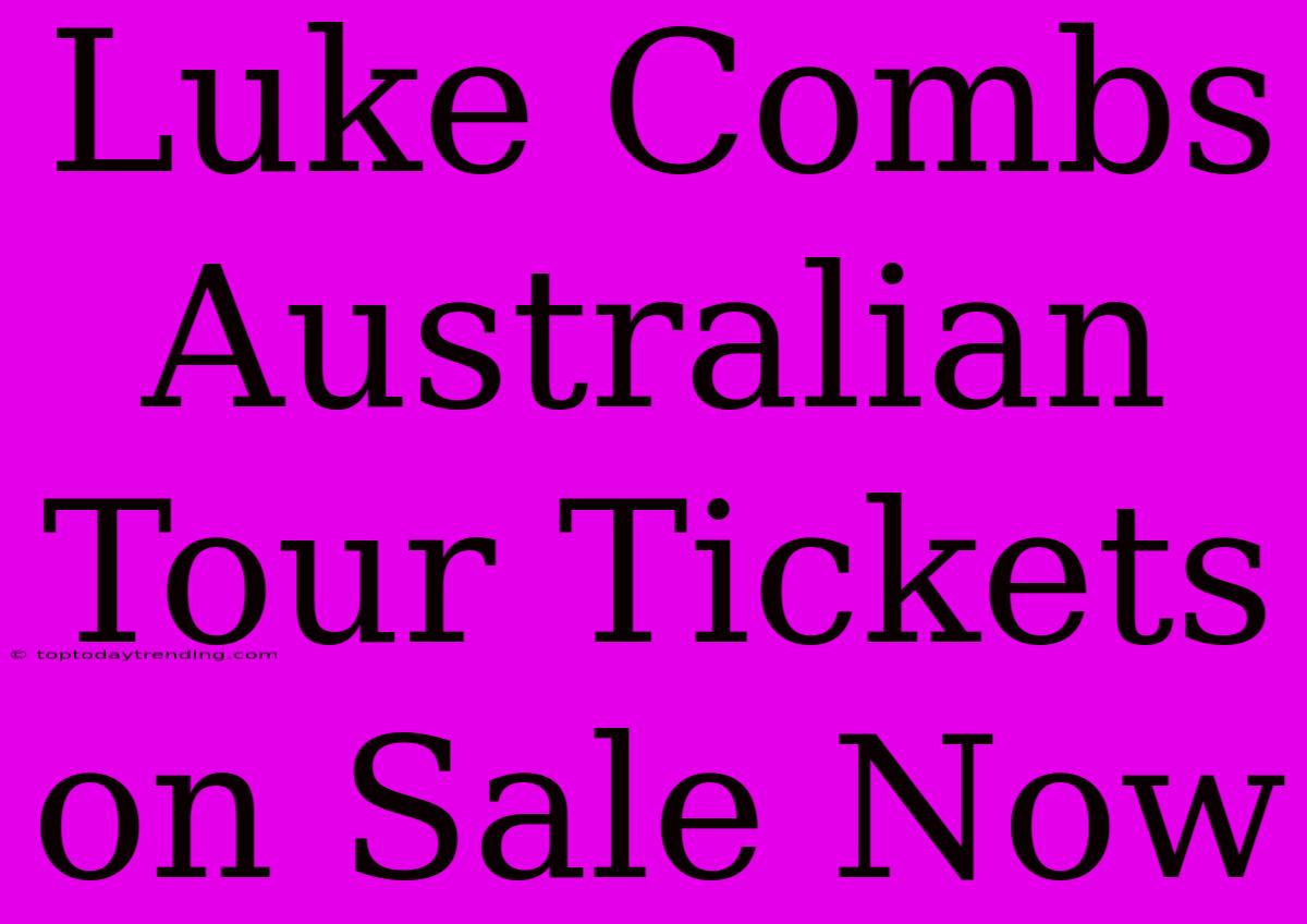 Luke Combs Australian Tour Tickets On Sale Now