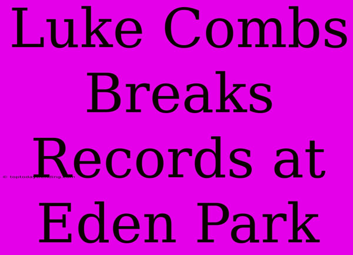 Luke Combs Breaks Records At Eden Park