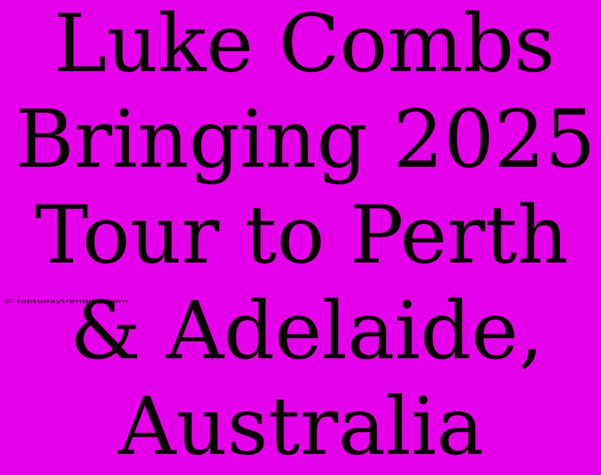 Luke Combs Bringing 2025 Tour To Perth & Adelaide, Australia