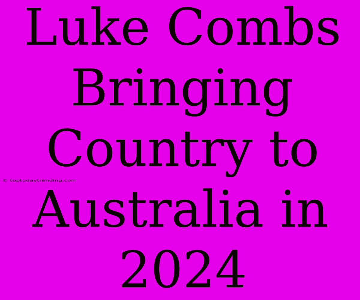 Luke Combs Bringing Country To Australia In 2024