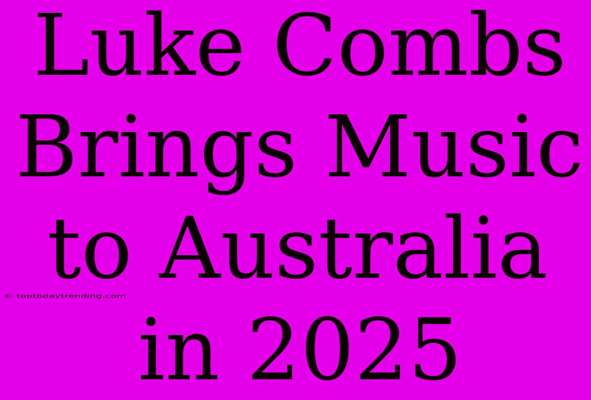 Luke Combs Brings Music To Australia In 2025