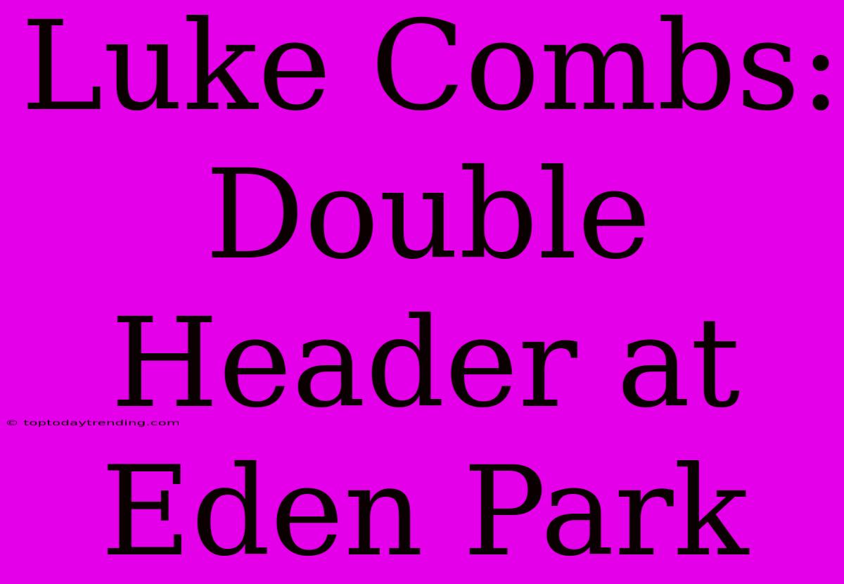 Luke Combs: Double Header At Eden Park