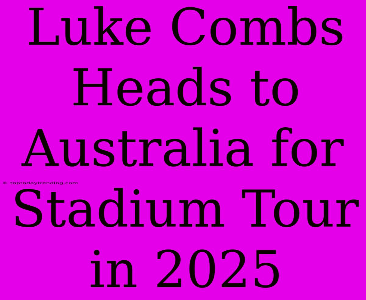 Luke Combs Heads To Australia For Stadium Tour In 2025