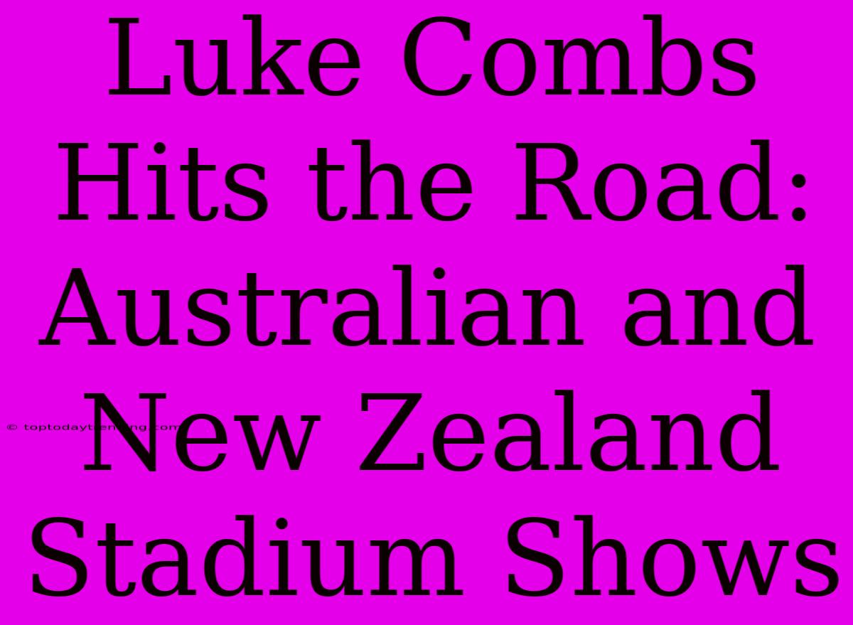 Luke Combs Hits The Road: Australian And New Zealand Stadium Shows