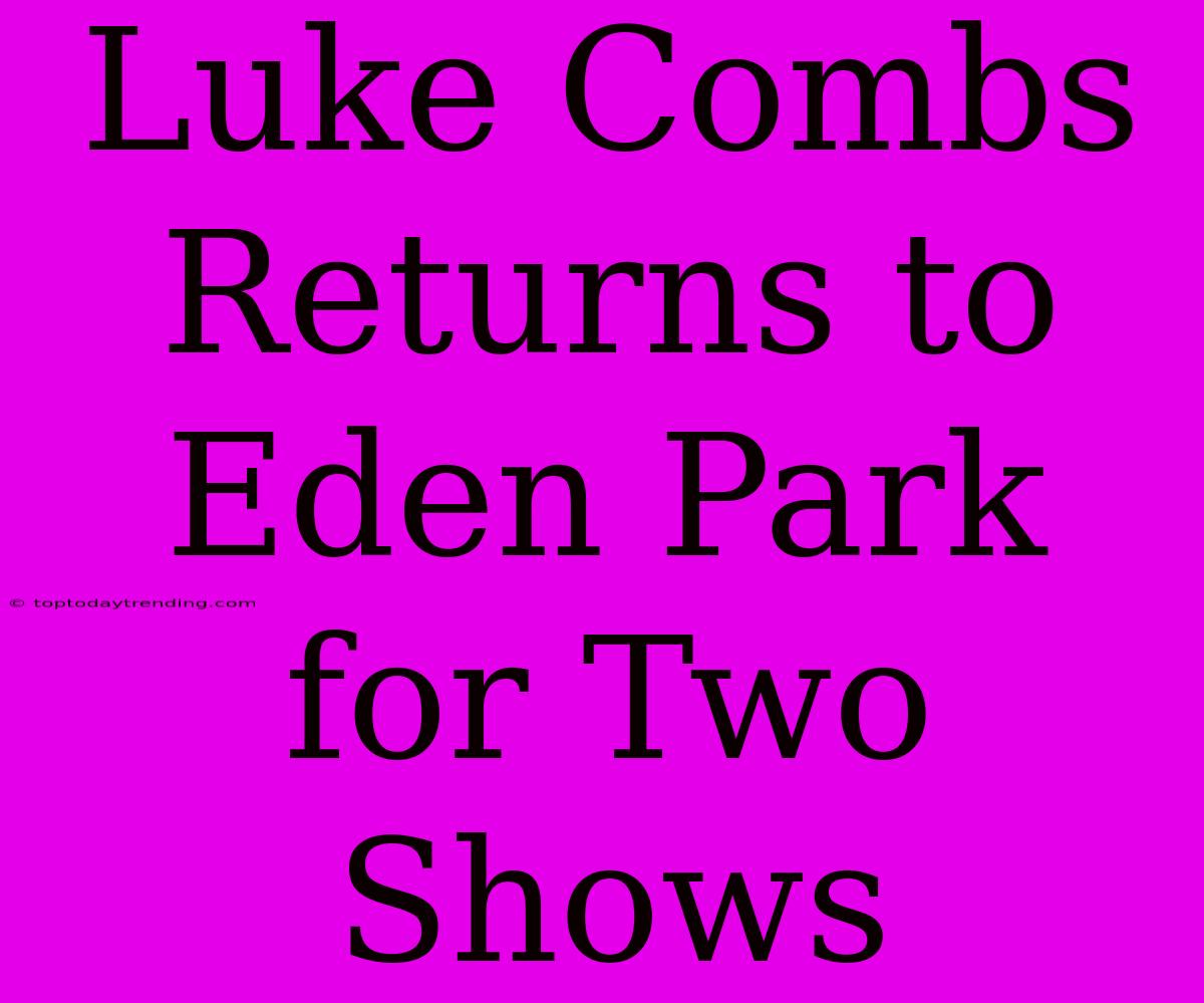 Luke Combs Returns To Eden Park For Two Shows