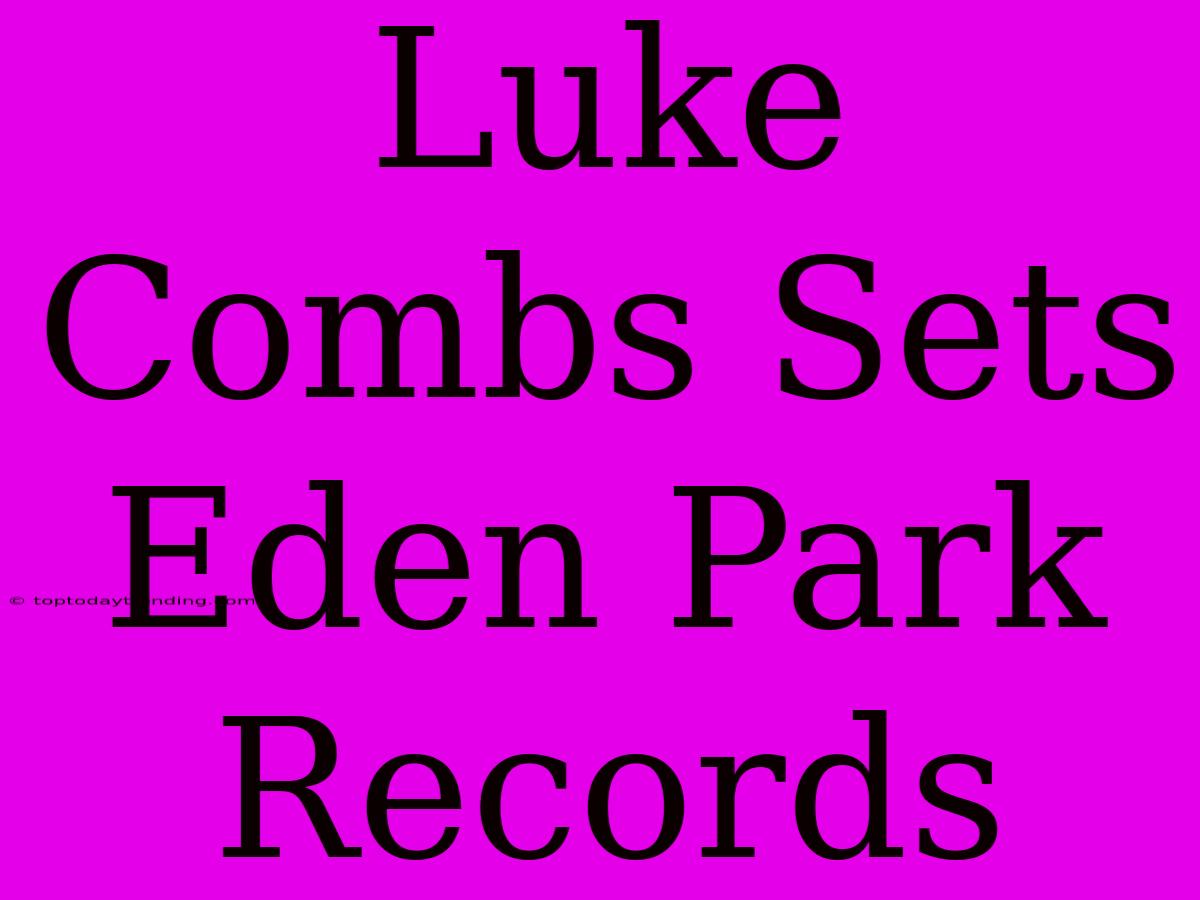 Luke Combs Sets Eden Park Records