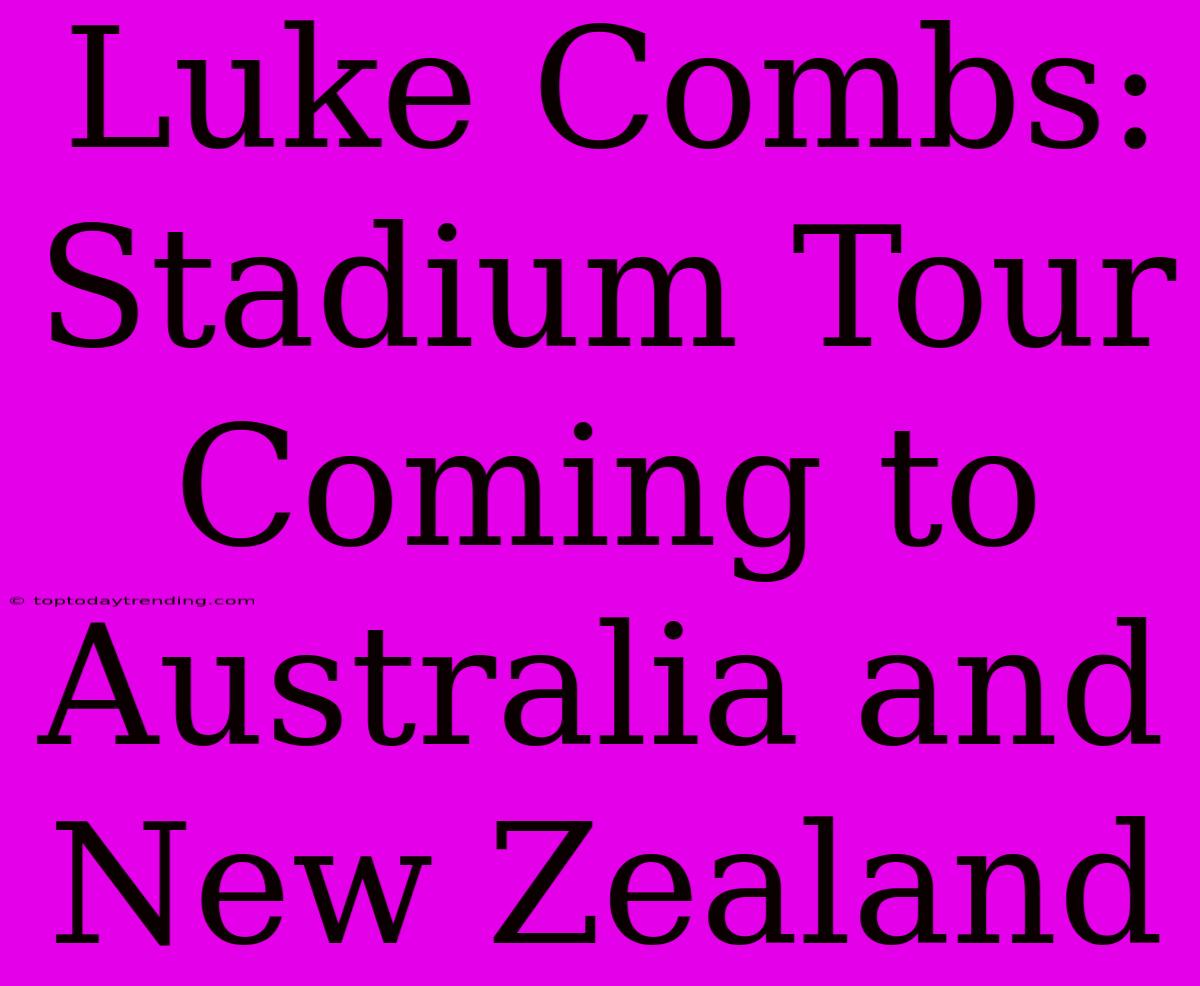 Luke Combs: Stadium Tour Coming To Australia And New Zealand