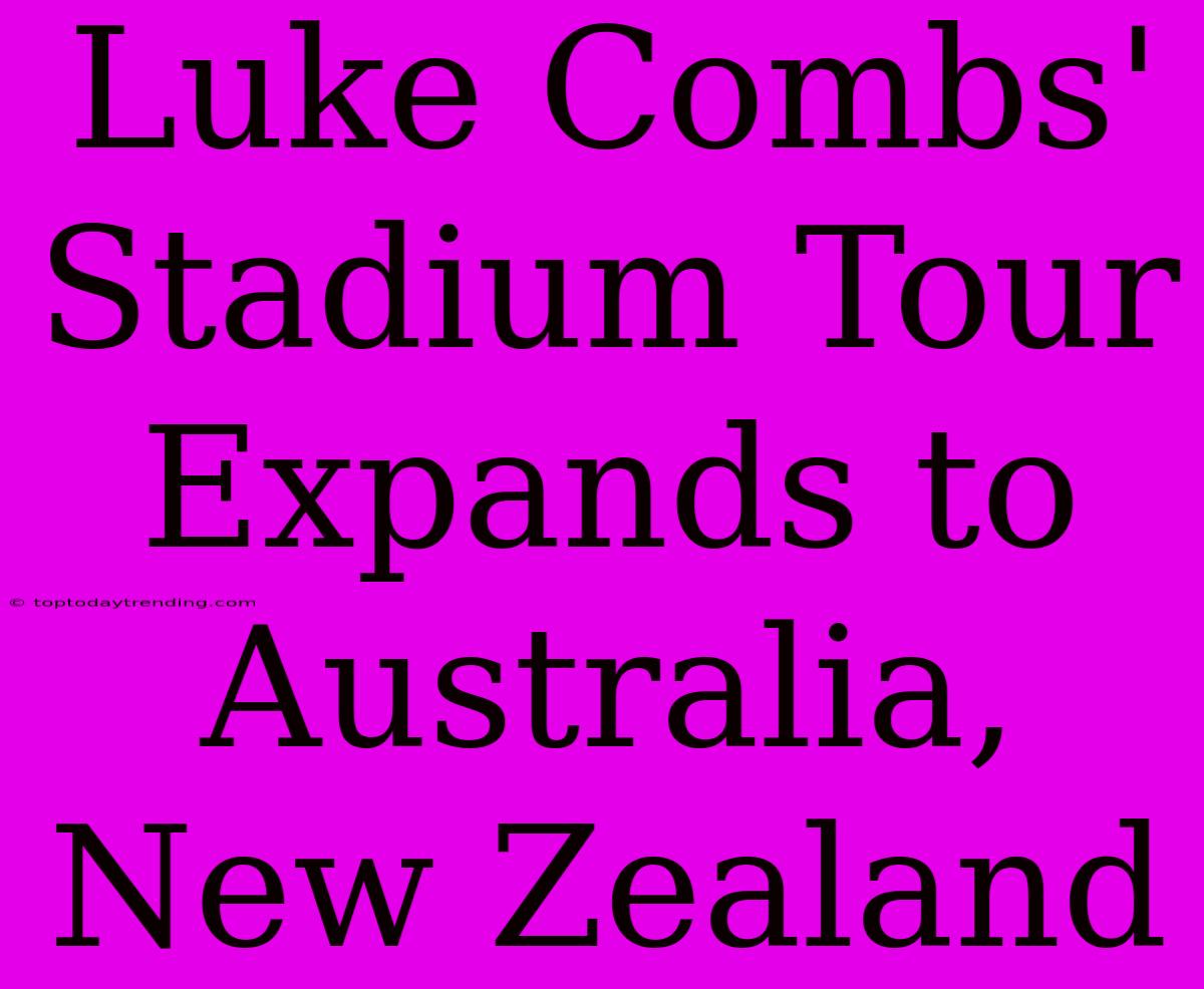 Luke Combs' Stadium Tour Expands To Australia, New Zealand