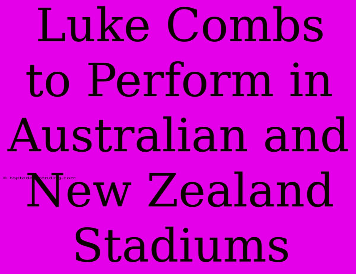 Luke Combs To Perform In Australian And New Zealand Stadiums