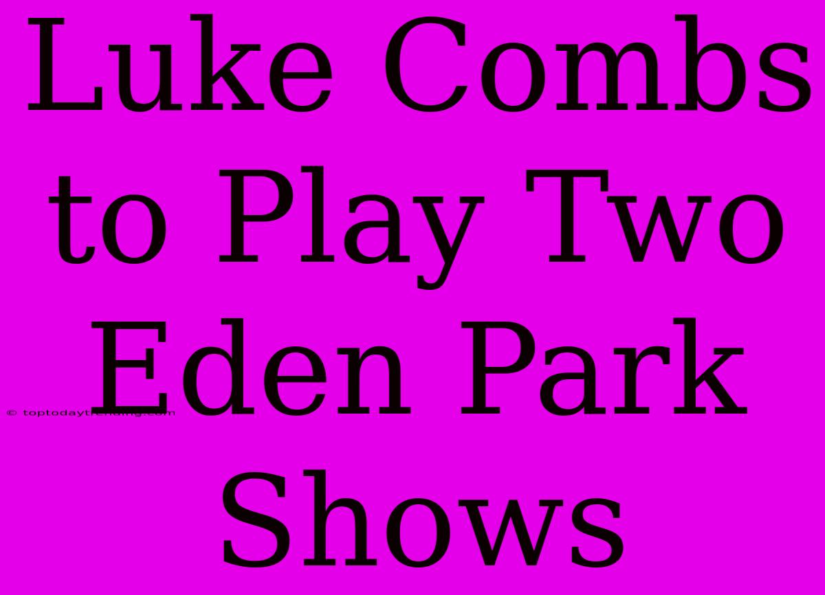 Luke Combs To Play Two Eden Park Shows