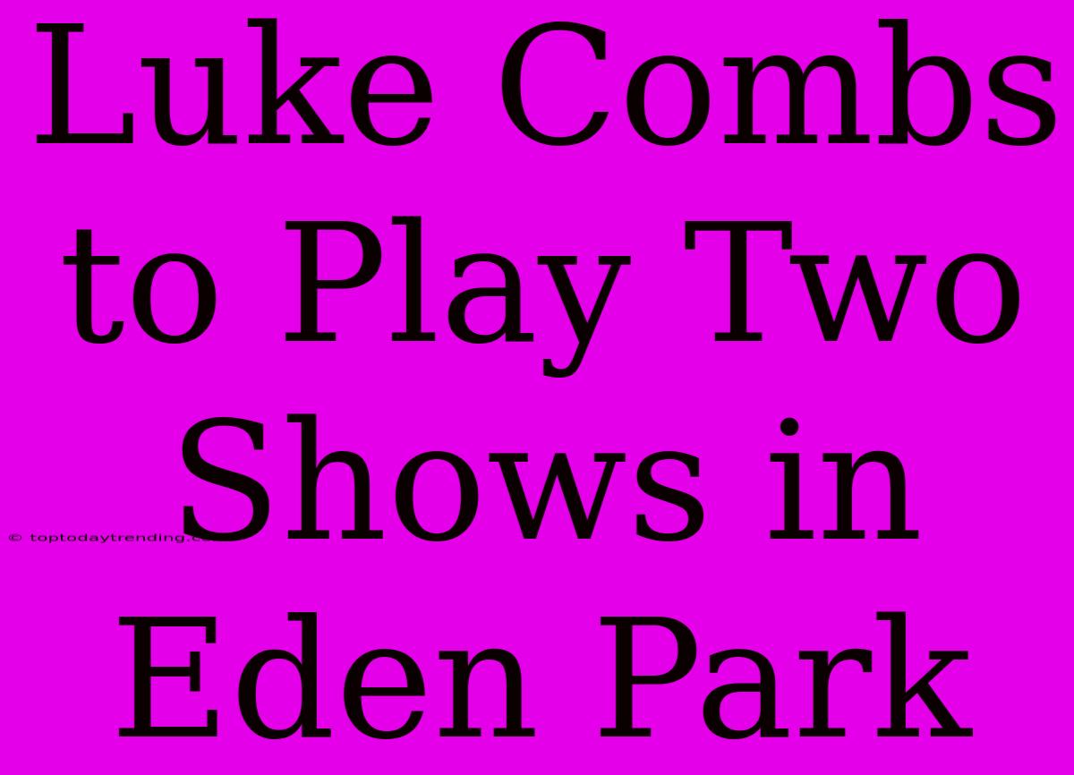 Luke Combs To Play Two Shows In Eden Park