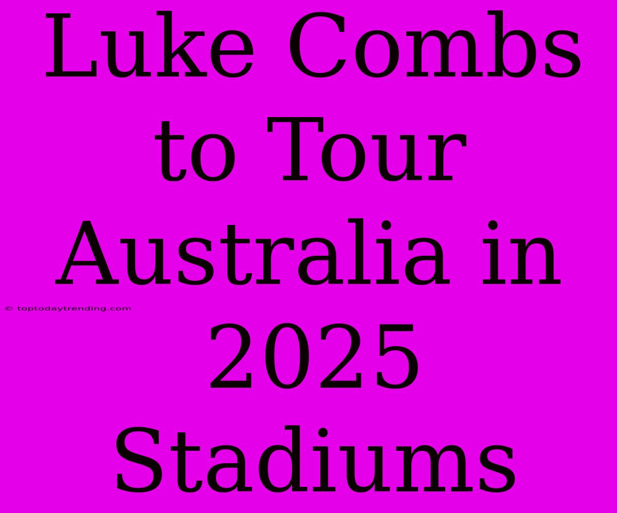 Luke Combs To Tour Australia In 2025 Stadiums