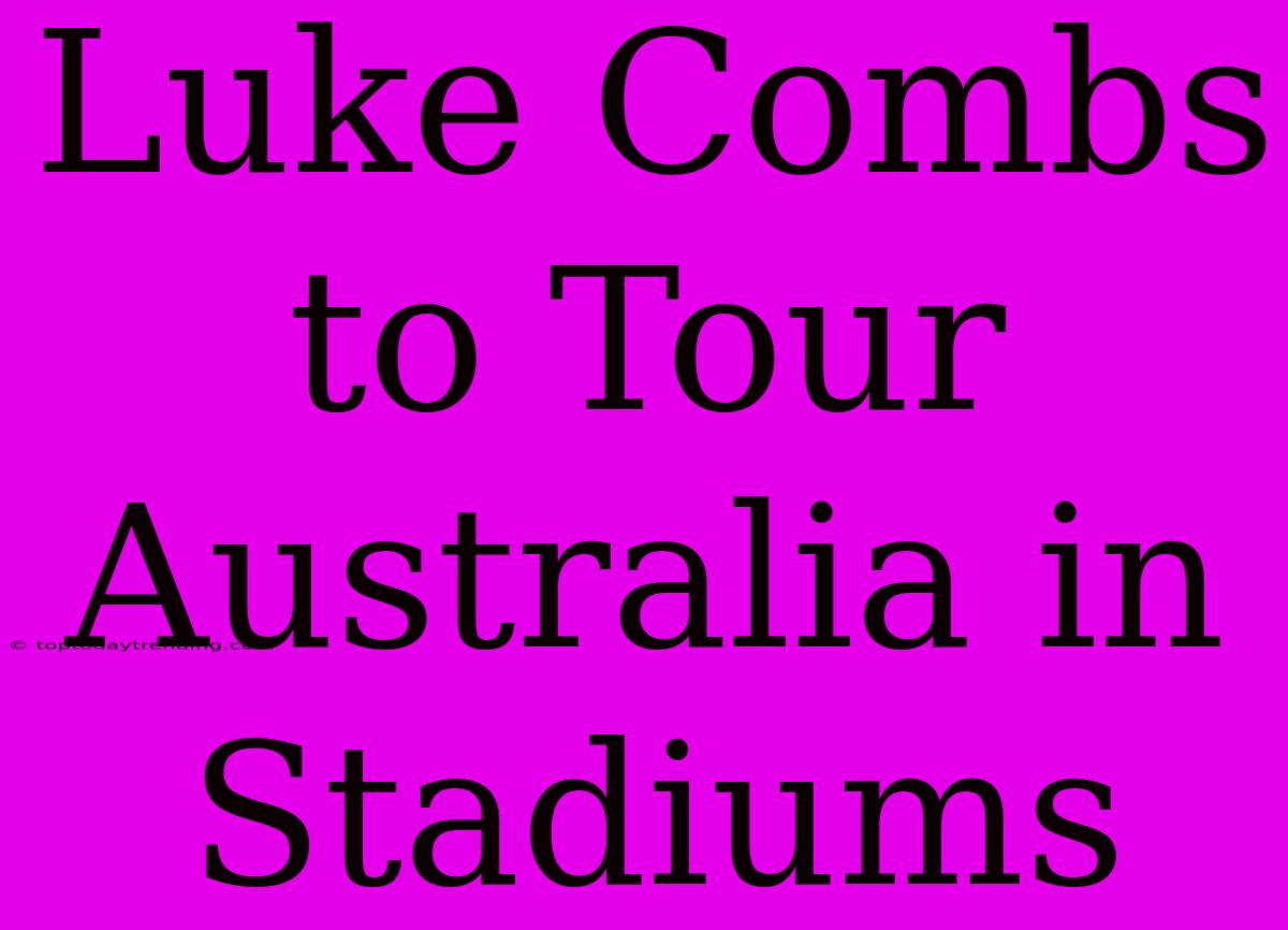 Luke Combs To Tour Australia In Stadiums