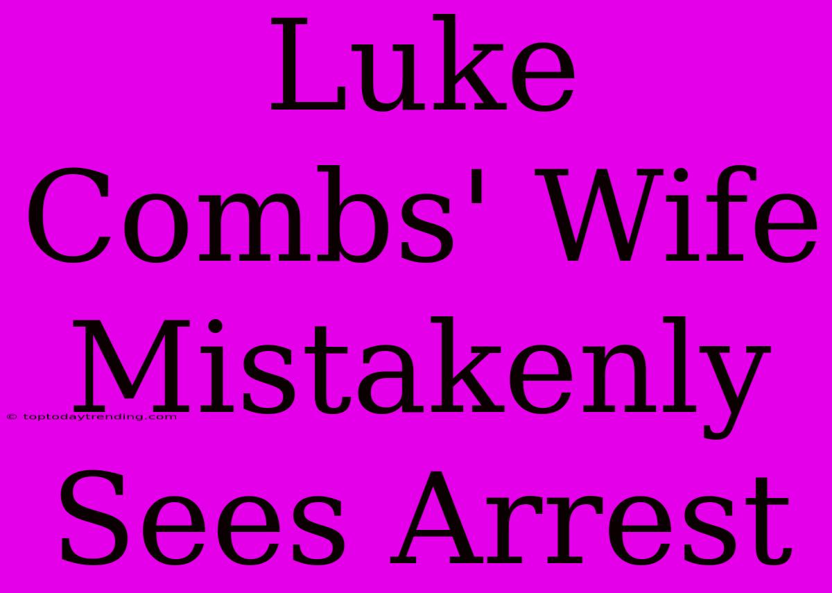 Luke Combs' Wife Mistakenly Sees Arrest