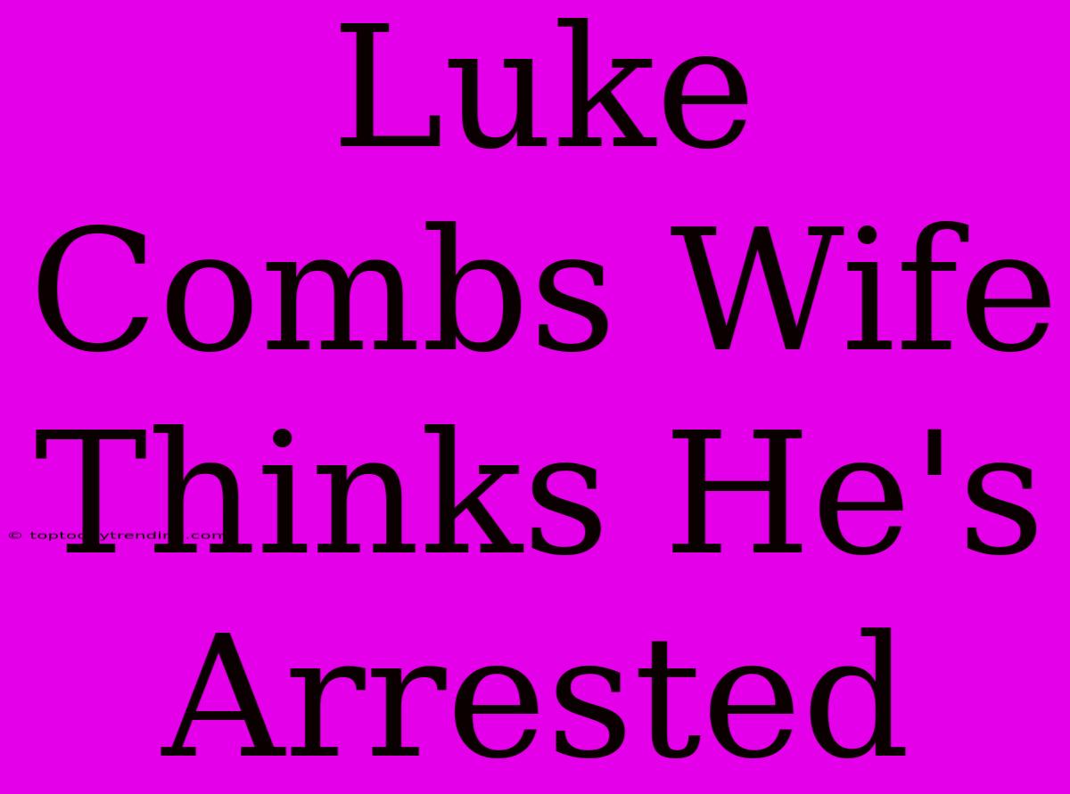 Luke Combs Wife Thinks He's Arrested