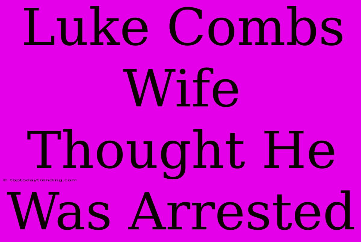 Luke Combs Wife Thought He Was Arrested