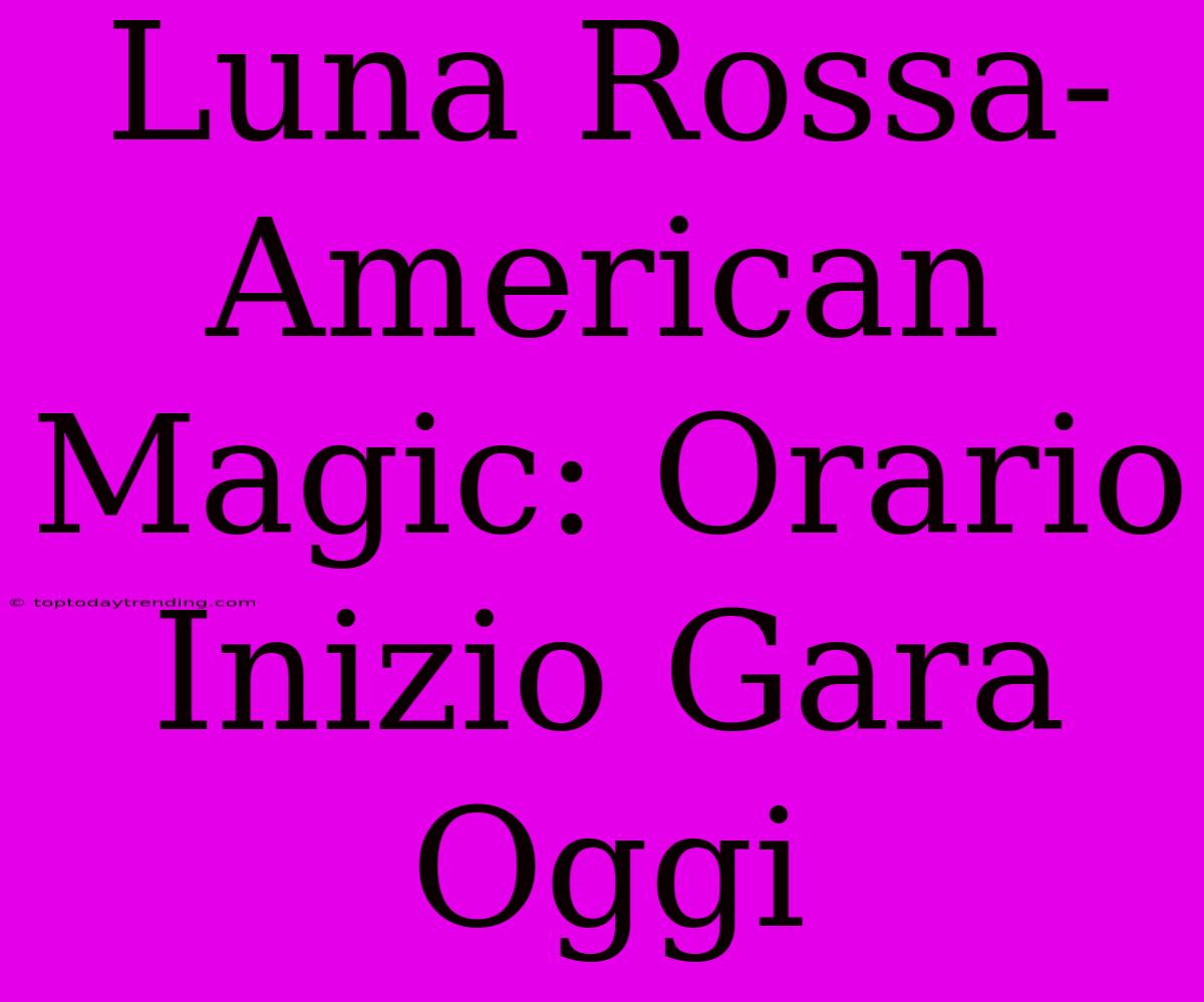 Luna Rossa-American Magic: Orario Inizio Gara Oggi