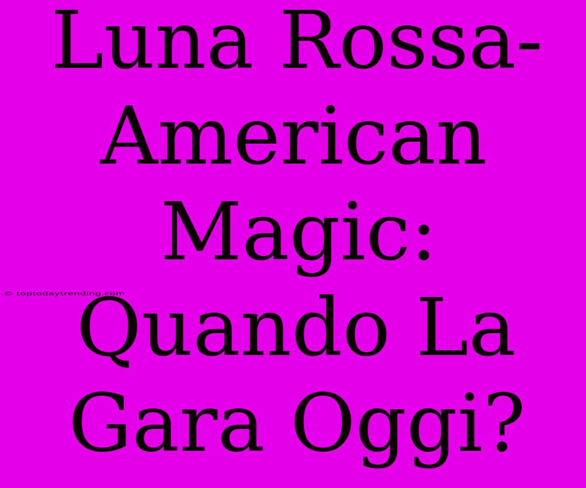 Luna Rossa-American Magic: Quando La Gara Oggi?