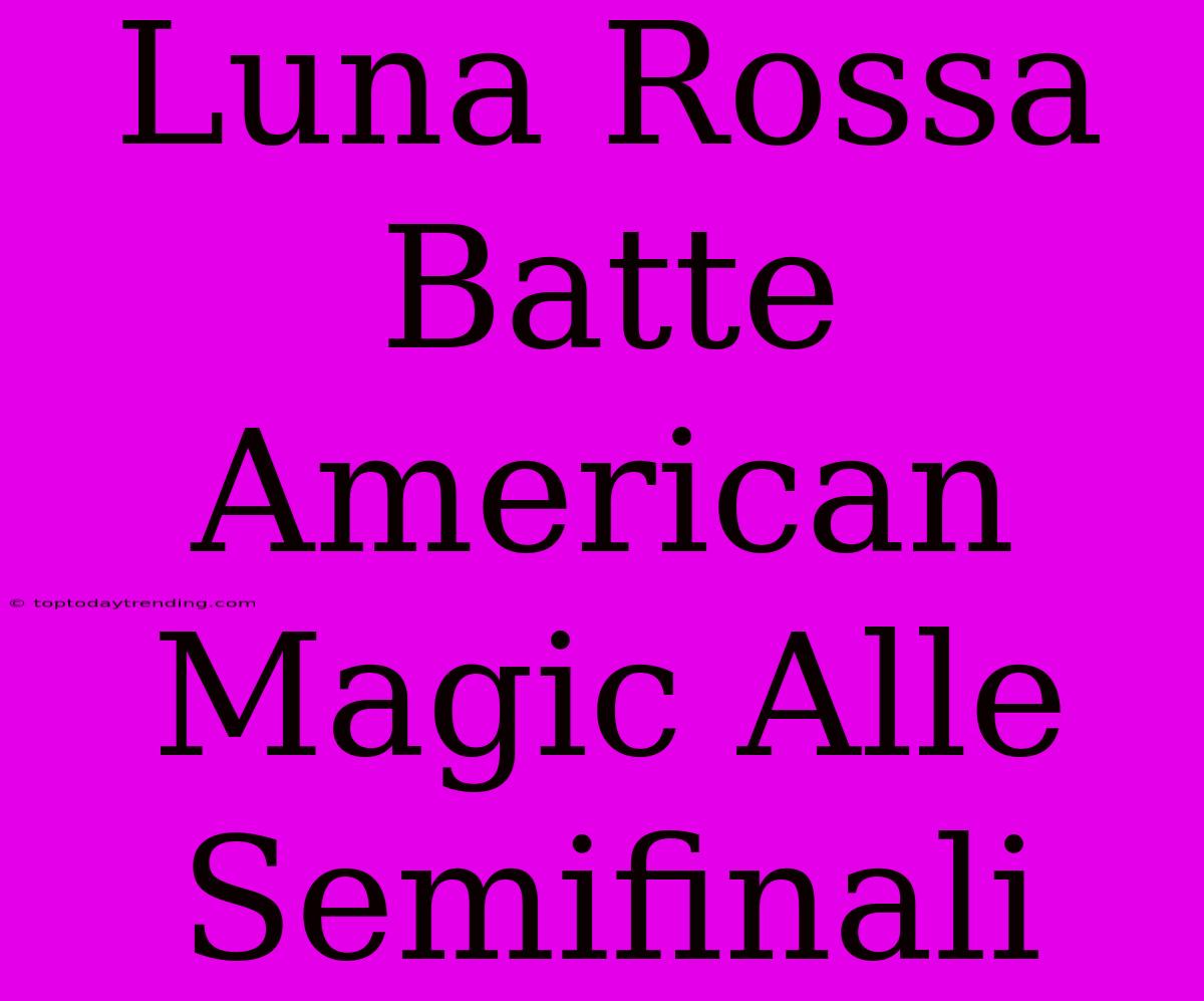 Luna Rossa Batte American Magic Alle Semifinali