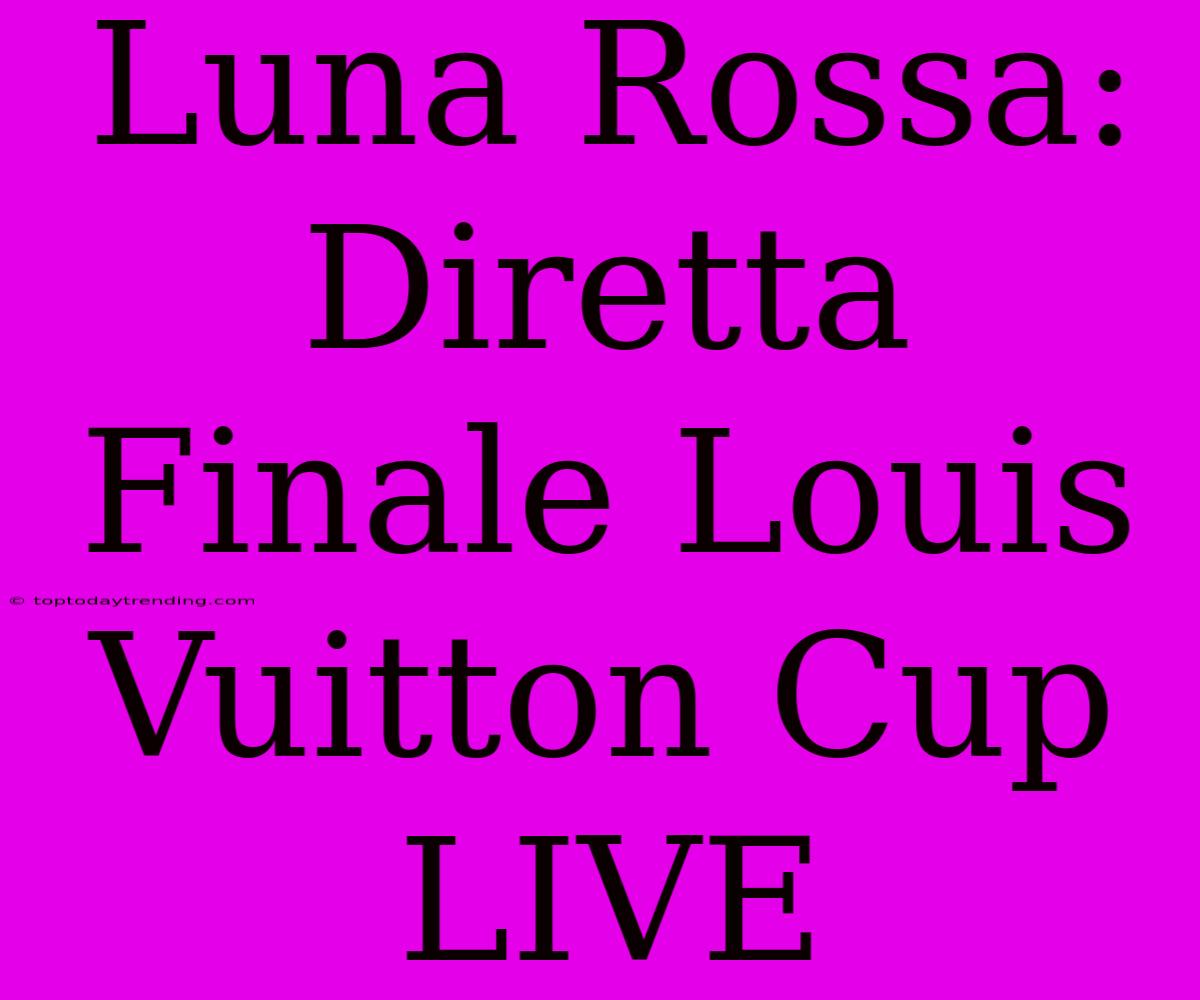 Luna Rossa: Diretta Finale Louis Vuitton Cup LIVE