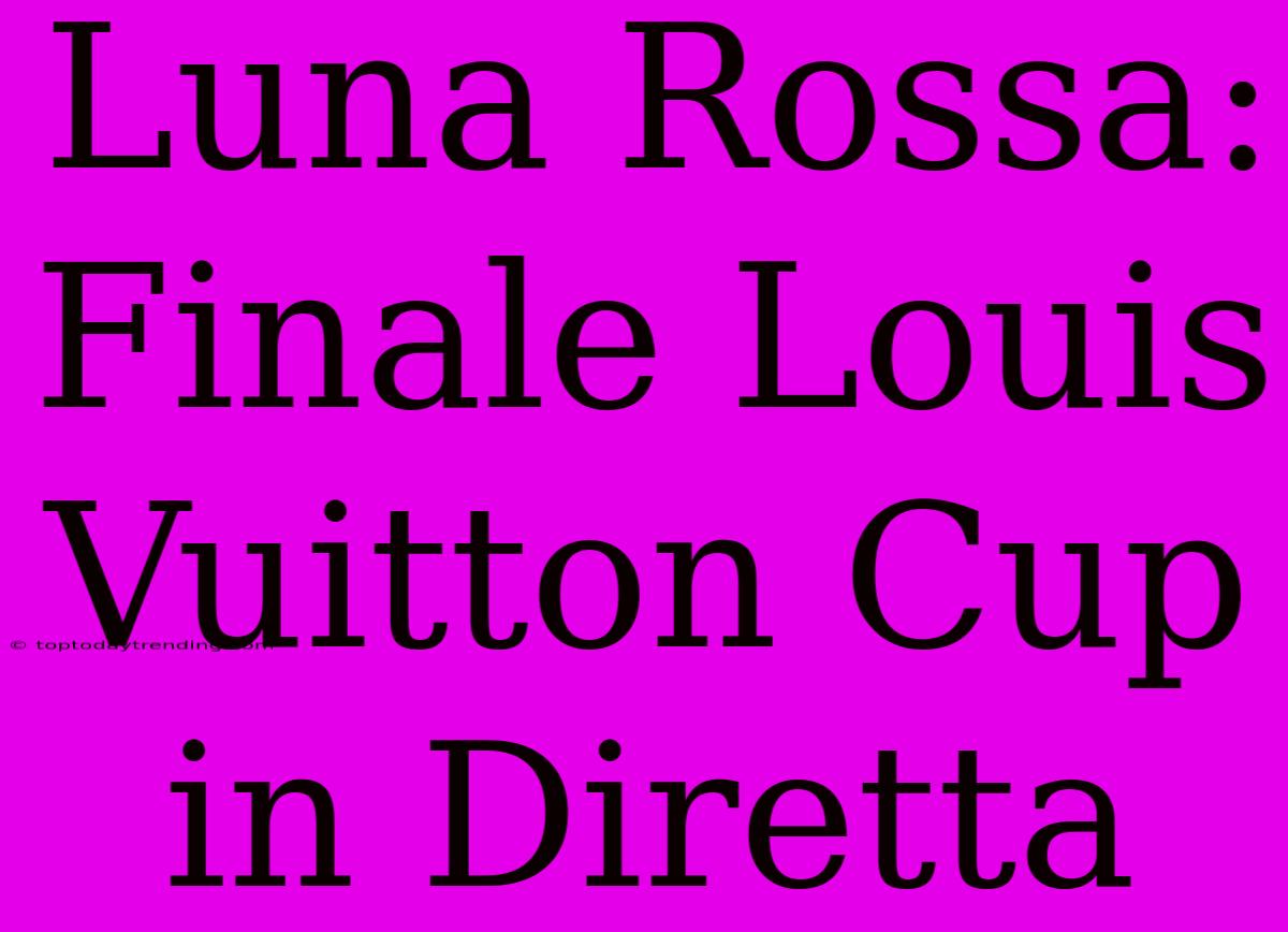 Luna Rossa: Finale Louis Vuitton Cup In Diretta