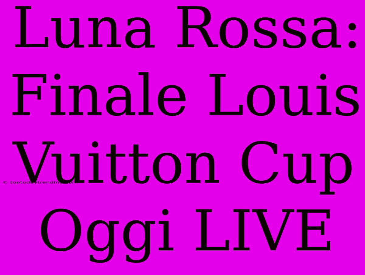 Luna Rossa: Finale Louis Vuitton Cup Oggi LIVE