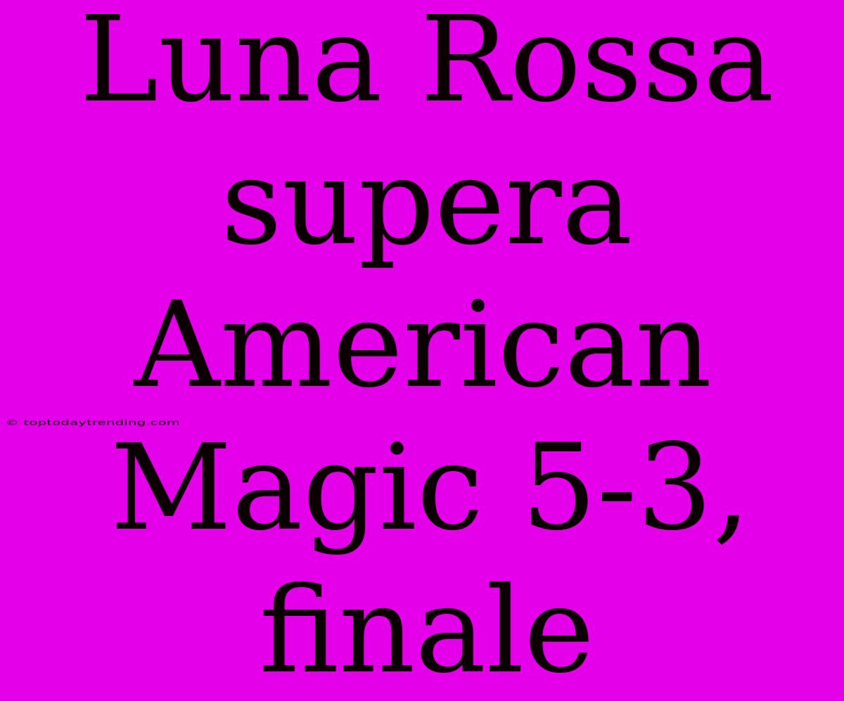 Luna Rossa Supera American Magic 5-3, Finale