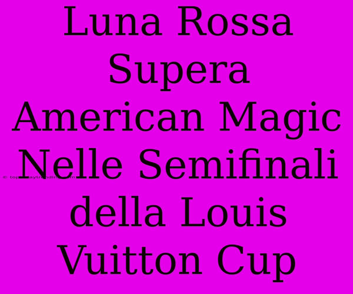 Luna Rossa Supera American Magic Nelle Semifinali Della Louis Vuitton Cup