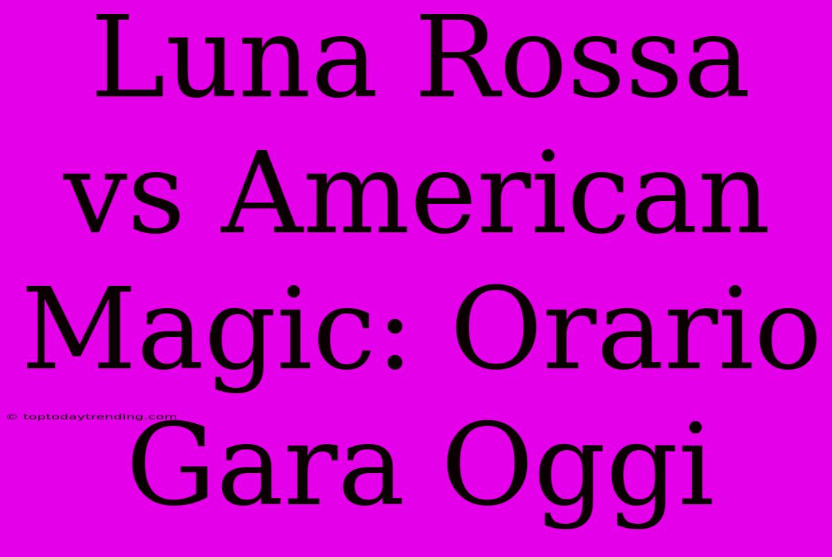 Luna Rossa Vs American Magic: Orario Gara Oggi