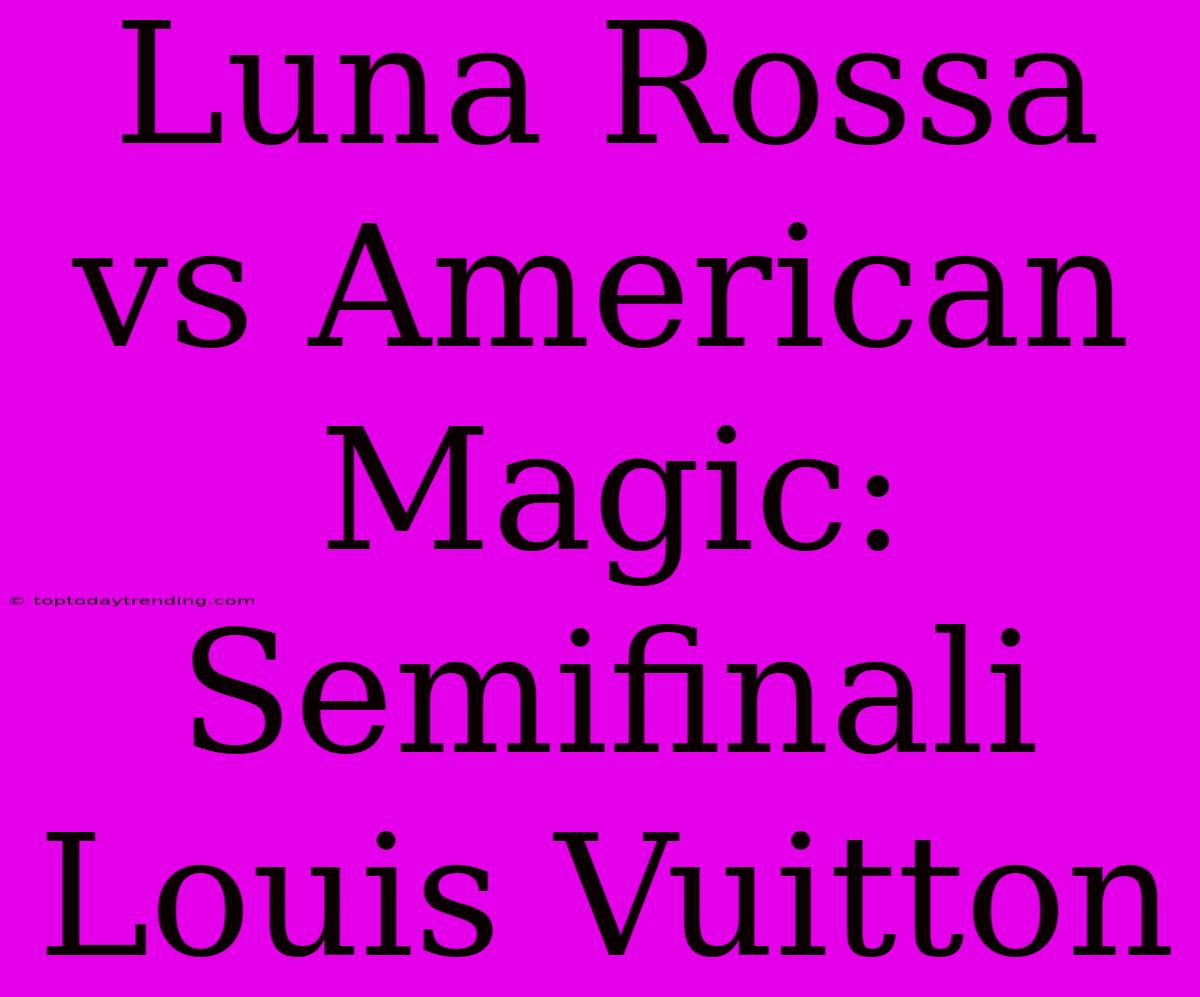 Luna Rossa Vs American Magic: Semifinali Louis Vuitton