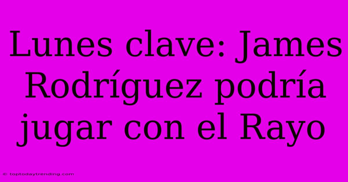 Lunes Clave: James Rodríguez Podría Jugar Con El Rayo