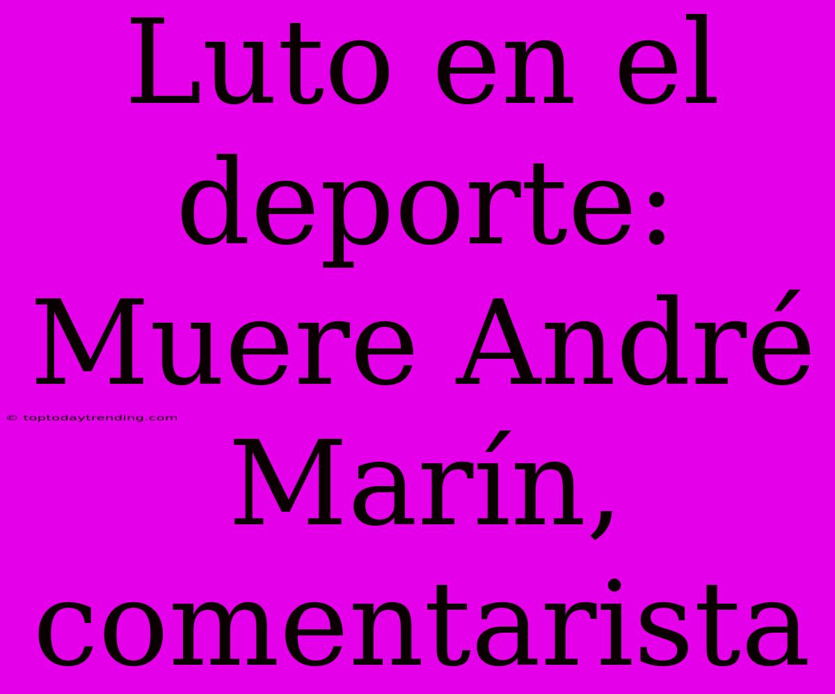 Luto En El Deporte: Muere André Marín, Comentarista