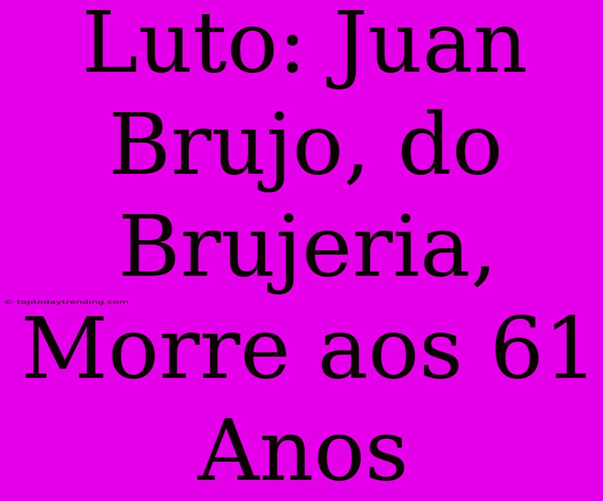 Luto: Juan Brujo, Do Brujeria, Morre Aos 61 Anos