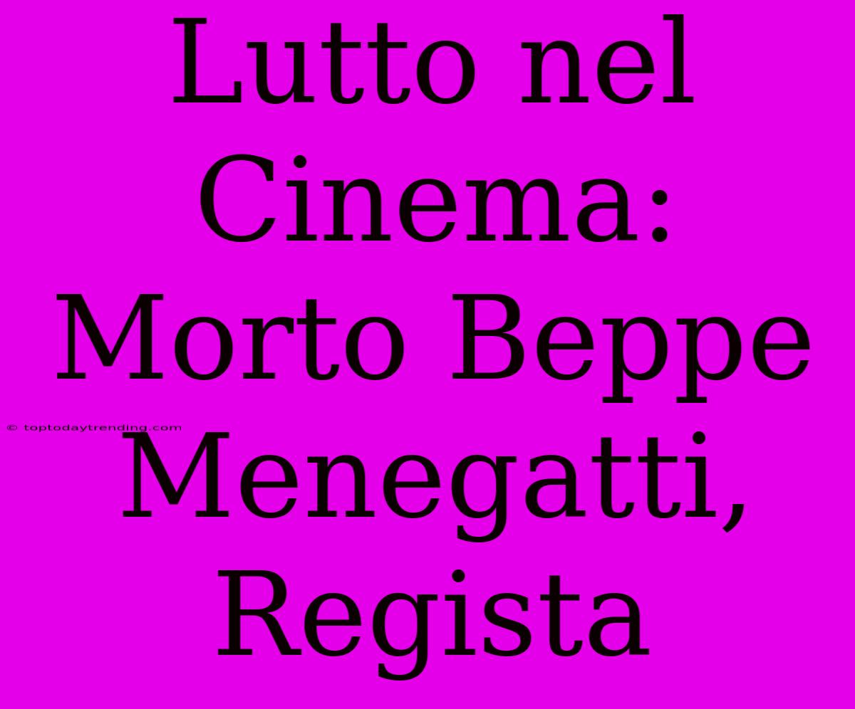 Lutto Nel Cinema: Morto Beppe Menegatti, Regista