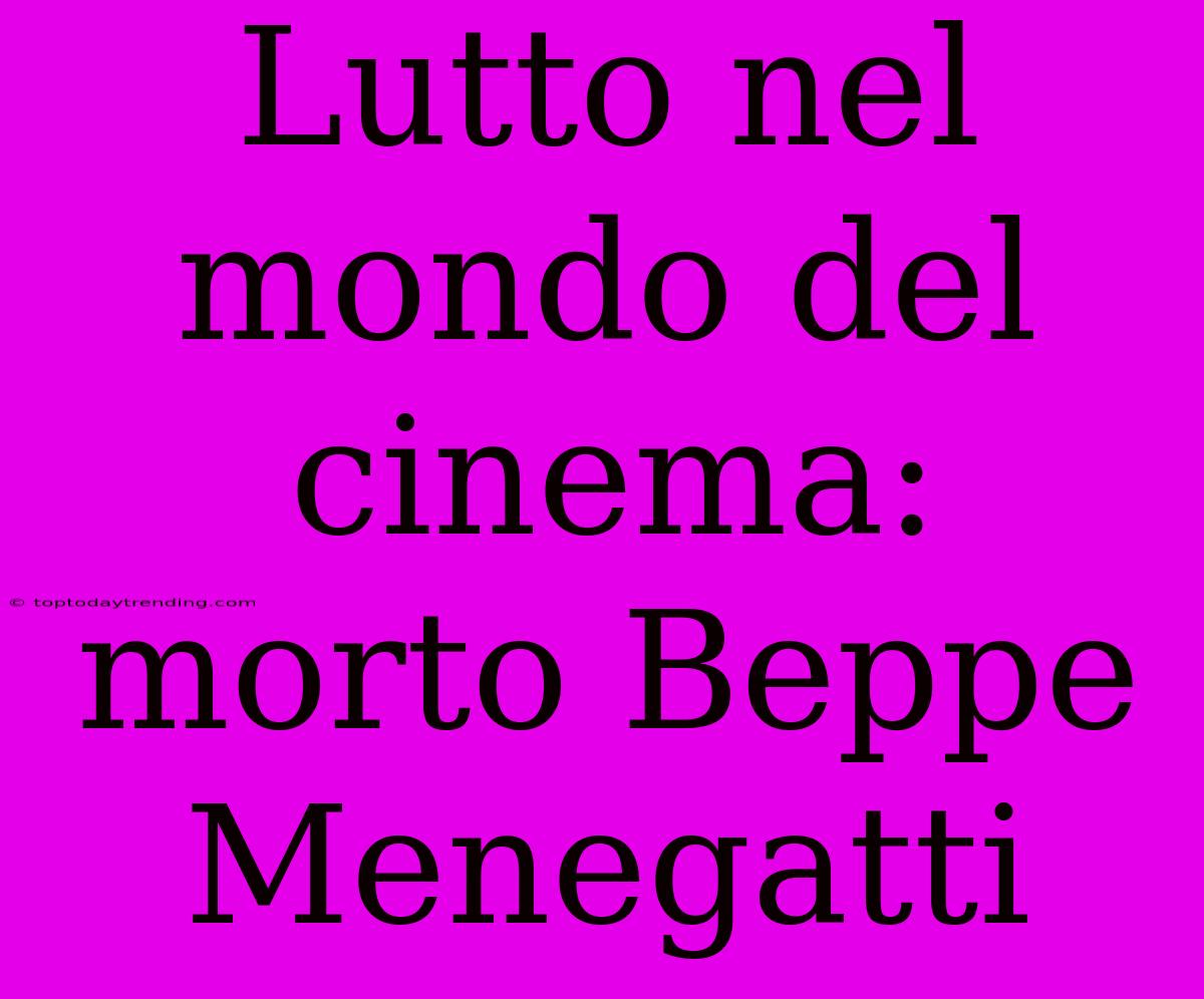 Lutto Nel Mondo Del Cinema: Morto Beppe Menegatti