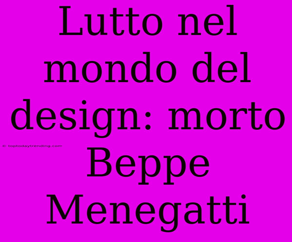 Lutto Nel Mondo Del Design: Morto Beppe Menegatti