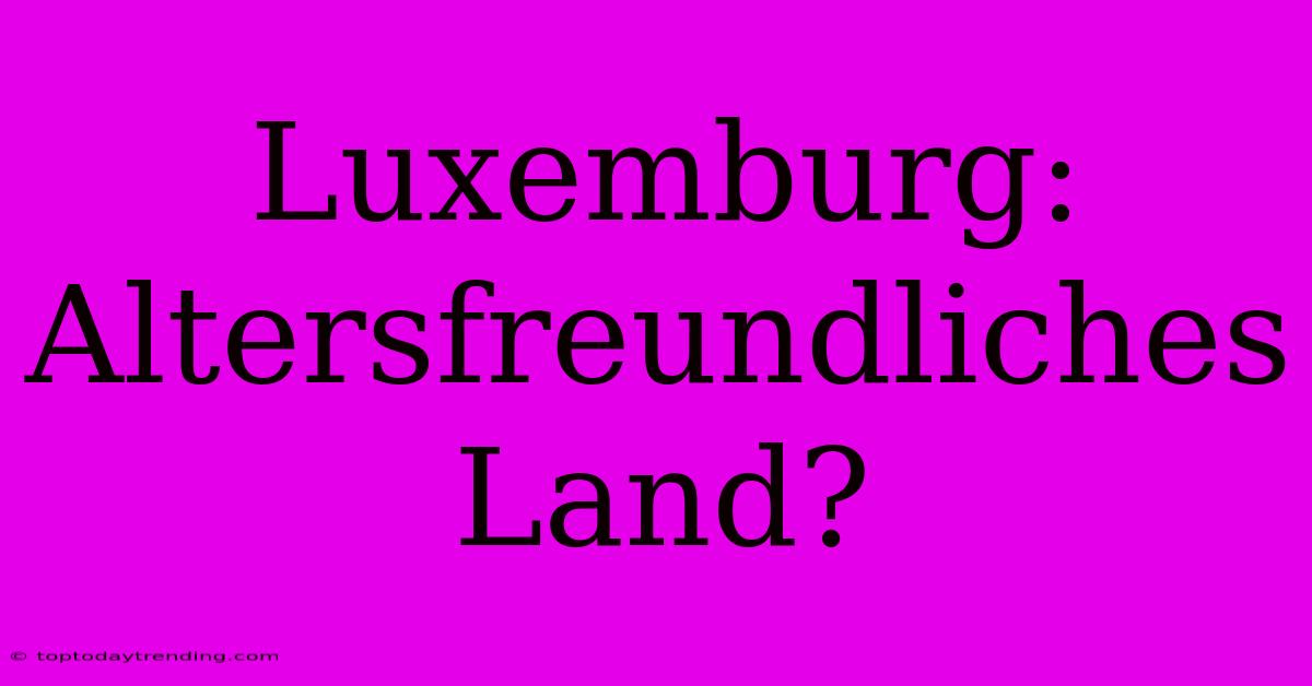 Luxemburg: Altersfreundliches Land?