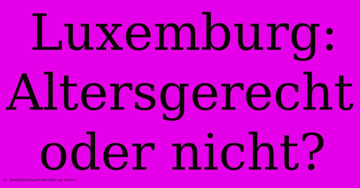 Luxemburg: Altersgerecht Oder Nicht?