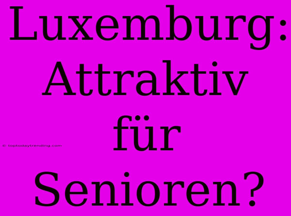 Luxemburg: Attraktiv Für Senioren?