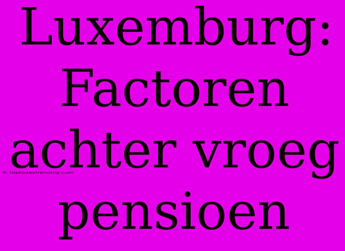 Luxemburg: Factoren Achter Vroeg Pensioen