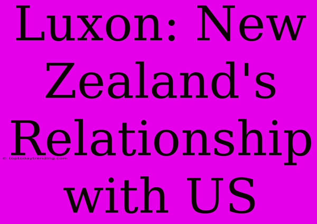 Luxon: New Zealand's Relationship With US