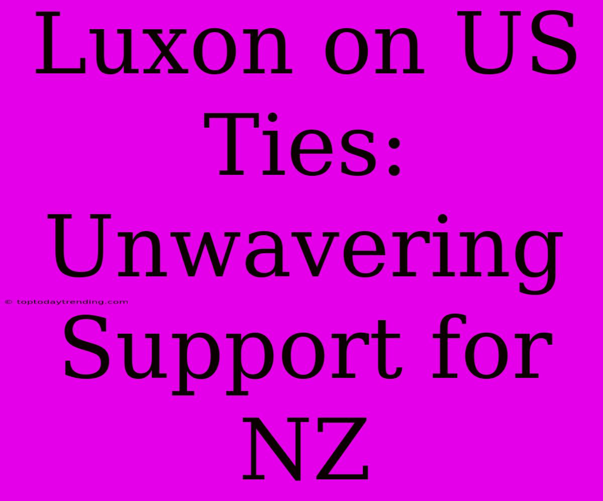 Luxon On US Ties: Unwavering Support For NZ