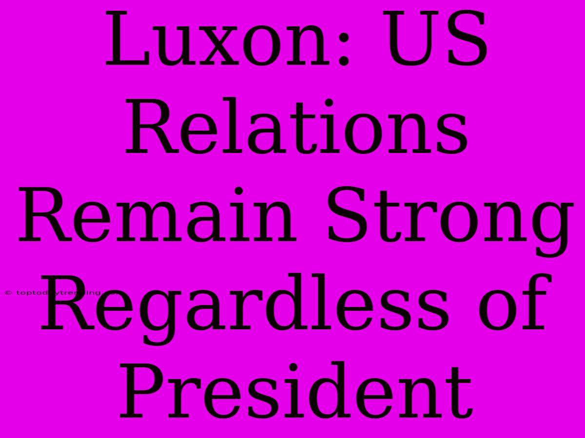 Luxon: US Relations Remain Strong Regardless Of President