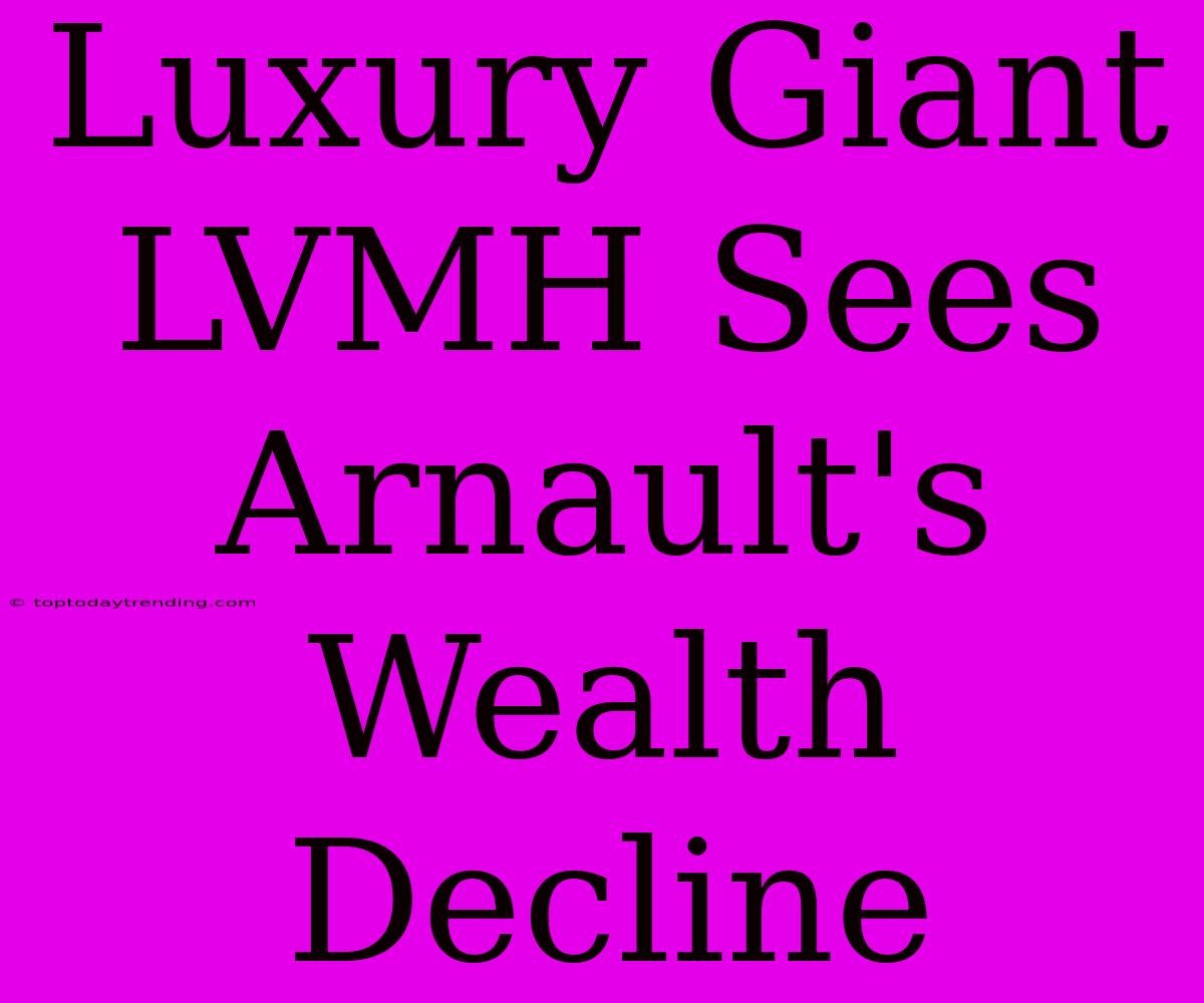 Luxury Giant LVMH Sees Arnault's Wealth Decline